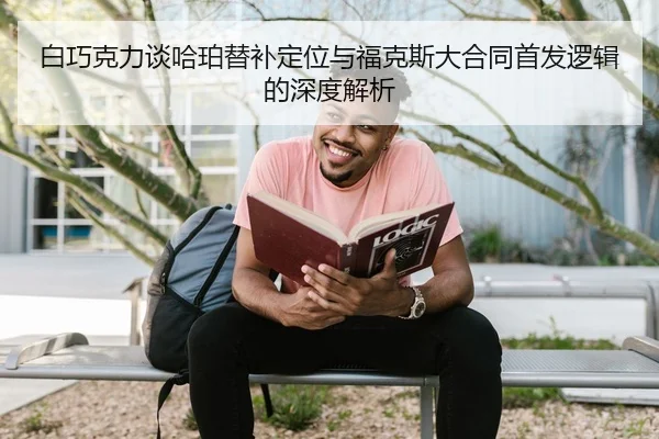 白巧克力谈哈珀替补定位与福克斯大合同首发逻辑的深度解析